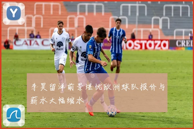 李昊留洋前景堪忧欧洲球队报价与薪水大幅缩水