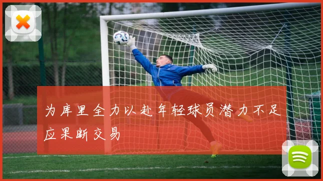 为库里全力以赴年轻球员潜力不足应果断交易