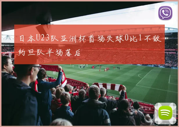 日本U23队亚洲杯首场失球0比1不敌约旦队半场落后