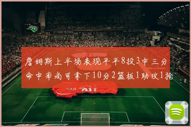 詹姆斯上半场表现平平8投3中三分命中率尚可拿下10分2篮板1助攻1抢断1盖帽