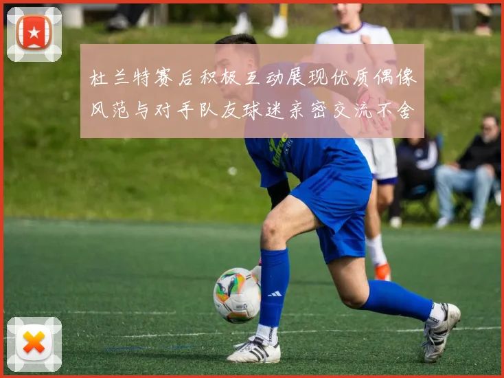 杜兰特赛后积极互动展现优质偶像风范与对手队友球迷亲密交流不舍离场